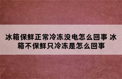 冰箱保鲜正常冷冻没电怎么回事 冰箱不保鲜只冷冻是怎么回事